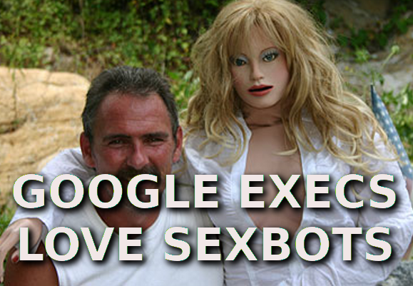 google execs love sexbots
Keywords: Rare Earth Mines Of Afghanistan, New America Foundation Corruption, Obama, Obama Campaign Finance, Obama FEC violations, Palo Alto Mafia, Paypal Mafia, Pelosi Corruption, Political bribes, Political Insider,  Eric Schmidts Sex Penthouse, SEC Investigation