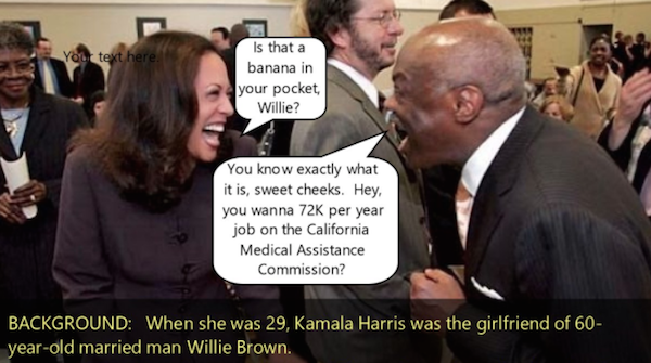 KamalaHarrisWillieBrownPatronageJob
Keywords: Rare Earth Mines Of Afghanistan, New America Foundation Corruption, Obama, Obama Campaign Finance, Obama FEC violations, Palo Alto Mafia, Paypal Mafia, Pelosi Corruption, Political bribes, Political Insider,  Eric Schmidts Sex Penthouse, SEC Investigation